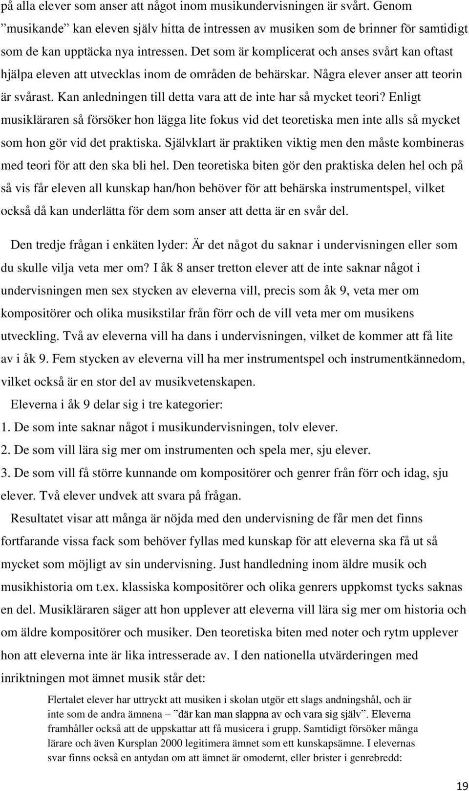 Kan anledningen till detta vara att de inte har så mycket teori? Enligt musikläraren så försöker hon lägga lite fokus vid det teoretiska men inte alls så mycket som hon gör vid det praktiska.