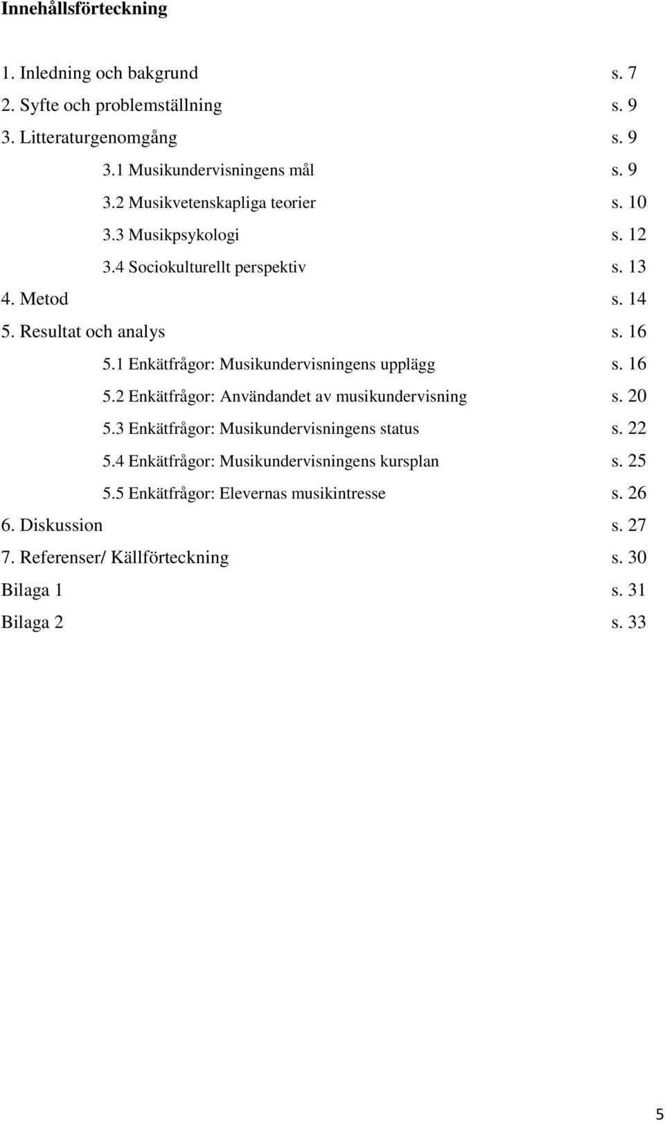 16 5.2 Enkätfrågor: Användandet av musikundervisning s. 20 5.3 Enkätfrågor: Musikundervisningens status s. 22 5.4 Enkätfrågor: Musikundervisningens kursplan s.