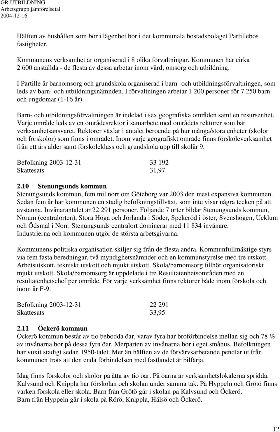 I Partille är barnomsorg och grundskola organiserad i barn- och utbildningsförvaltningen, som leds av barn- och utbildningsnämnden.