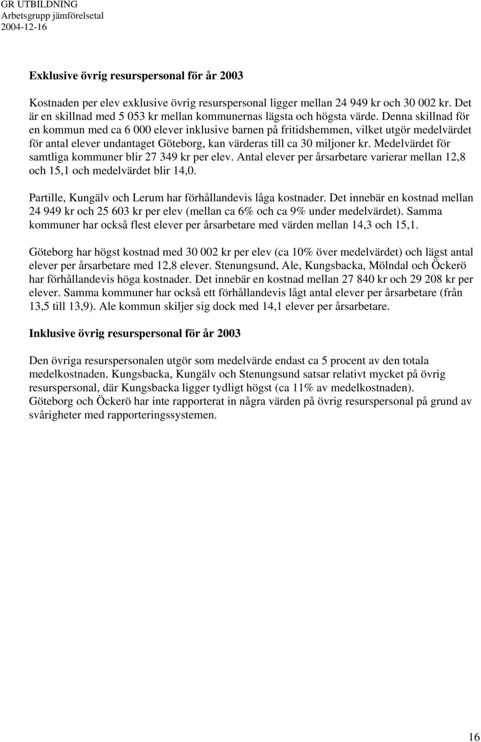 Denna skillnad för en kommun med ca 6 000 elever inklusive barnen på fritidshemmen, vilket utgör medelvärdet för antal elever undantaget Göteborg, kan värderas till ca 30 miljoner kr.