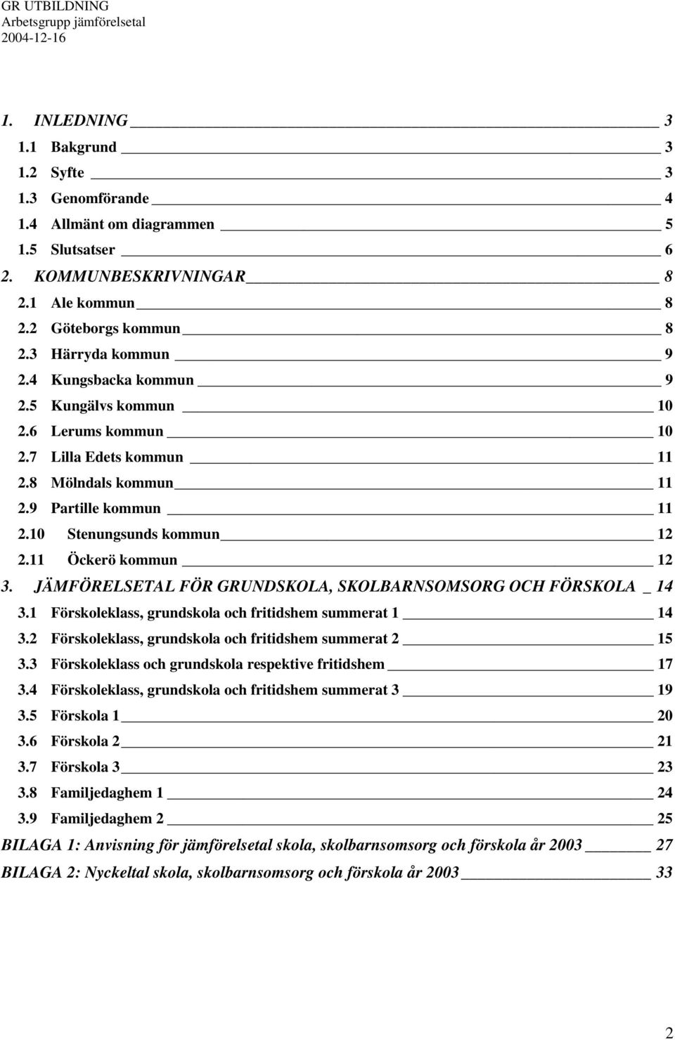 JÄMFÖRELSETAL FÖR GRUNDSKOLA, SKOLBARNSOMSORG OCH FÖRSKOLA _ 14 3.1 Förskoleklass, grundskola och fritidshem summerat 1 14 3.2 Förskoleklass, grundskola och fritidshem summerat 2 15 3.