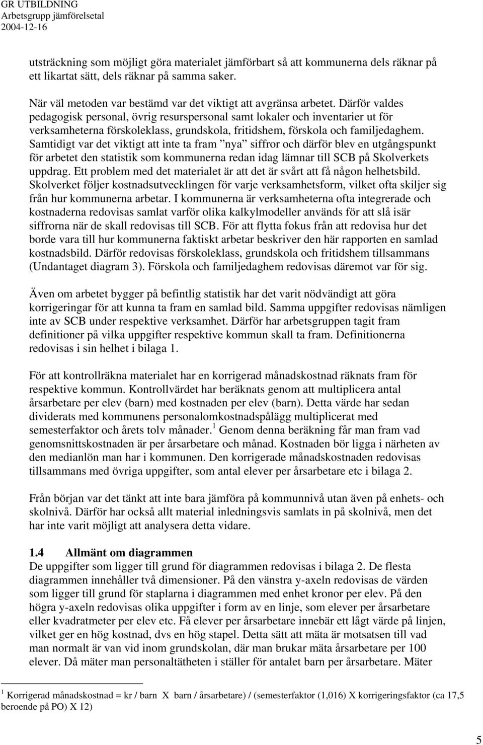 Samtidigt var det viktigt att inte ta fram nya siffror och därför blev en utgångspunkt för arbetet den statistik som kommunerna redan idag lämnar till SCB på Skolverkets uppdrag.