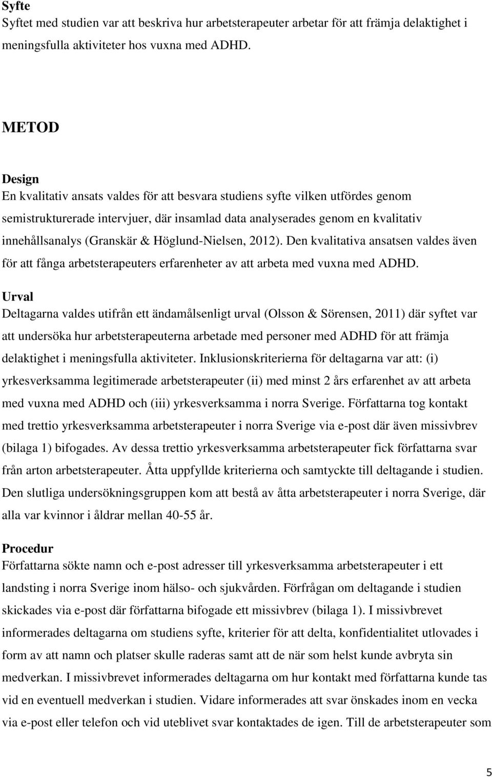 (Granskär & Höglund-Nielsen, 2012). Den kvalitativa ansatsen valdes även för att fånga arbetsterapeuters erfarenheter av att arbeta med vuxna med ADHD.