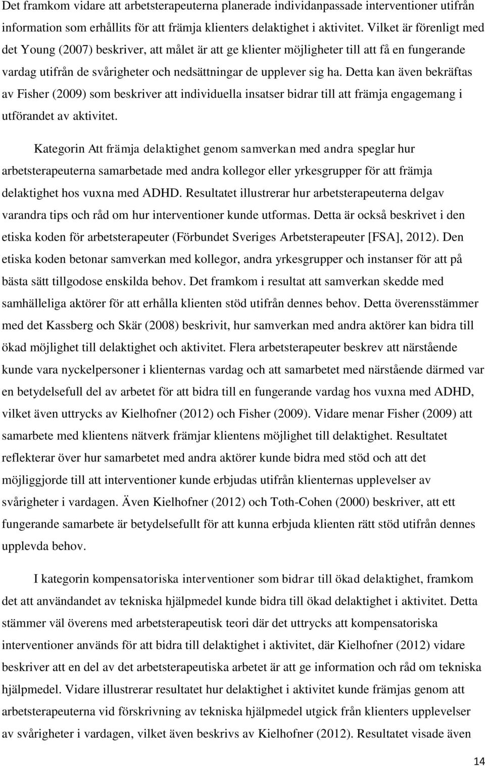 Detta kan även bekräftas av Fisher (2009) som beskriver att individuella insatser bidrar till att främja engagemang i utförandet av aktivitet.