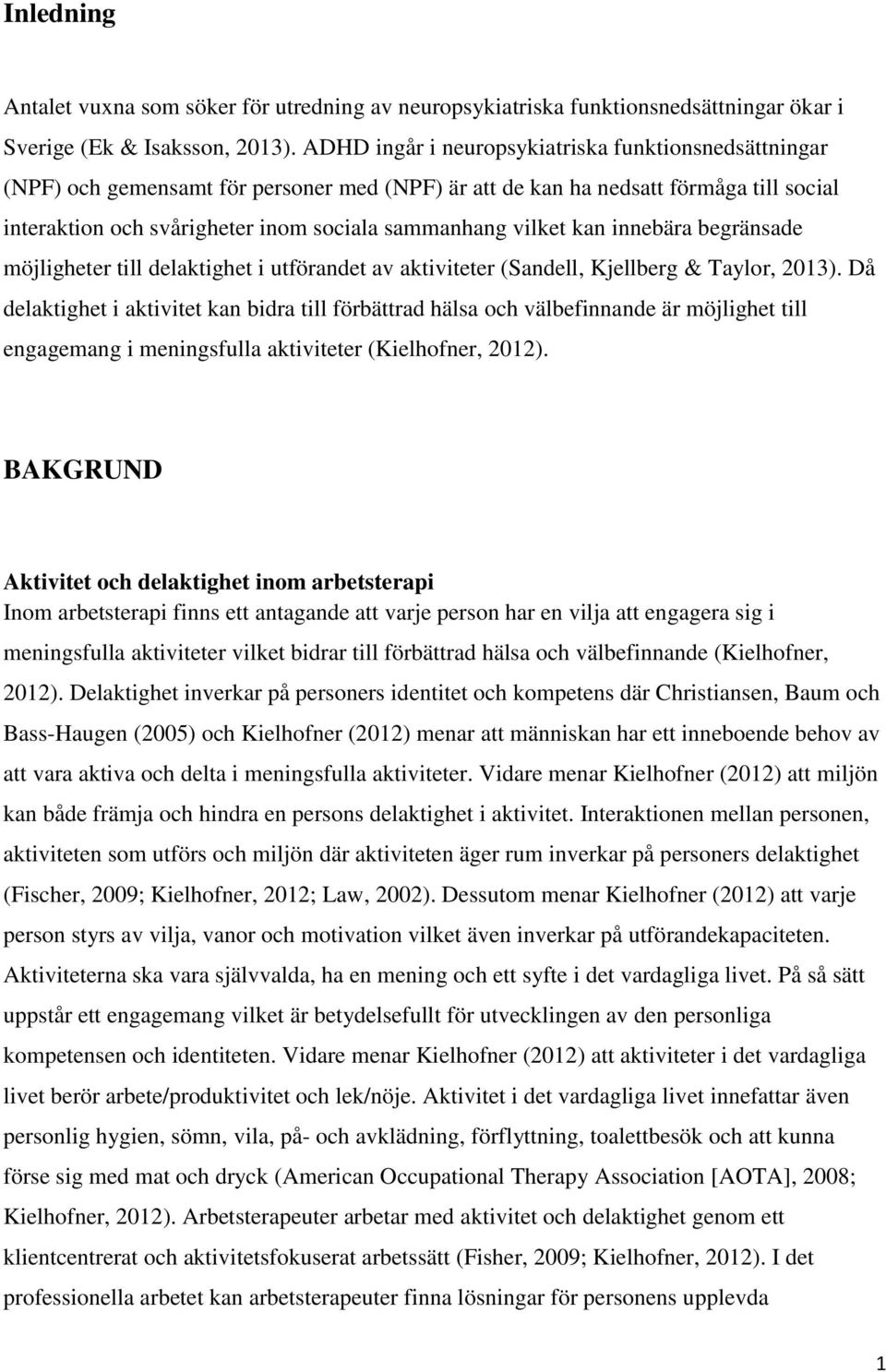 vilket kan innebära begränsade möjligheter till delaktighet i utförandet av aktiviteter (Sandell, Kjellberg & Taylor, 2013).