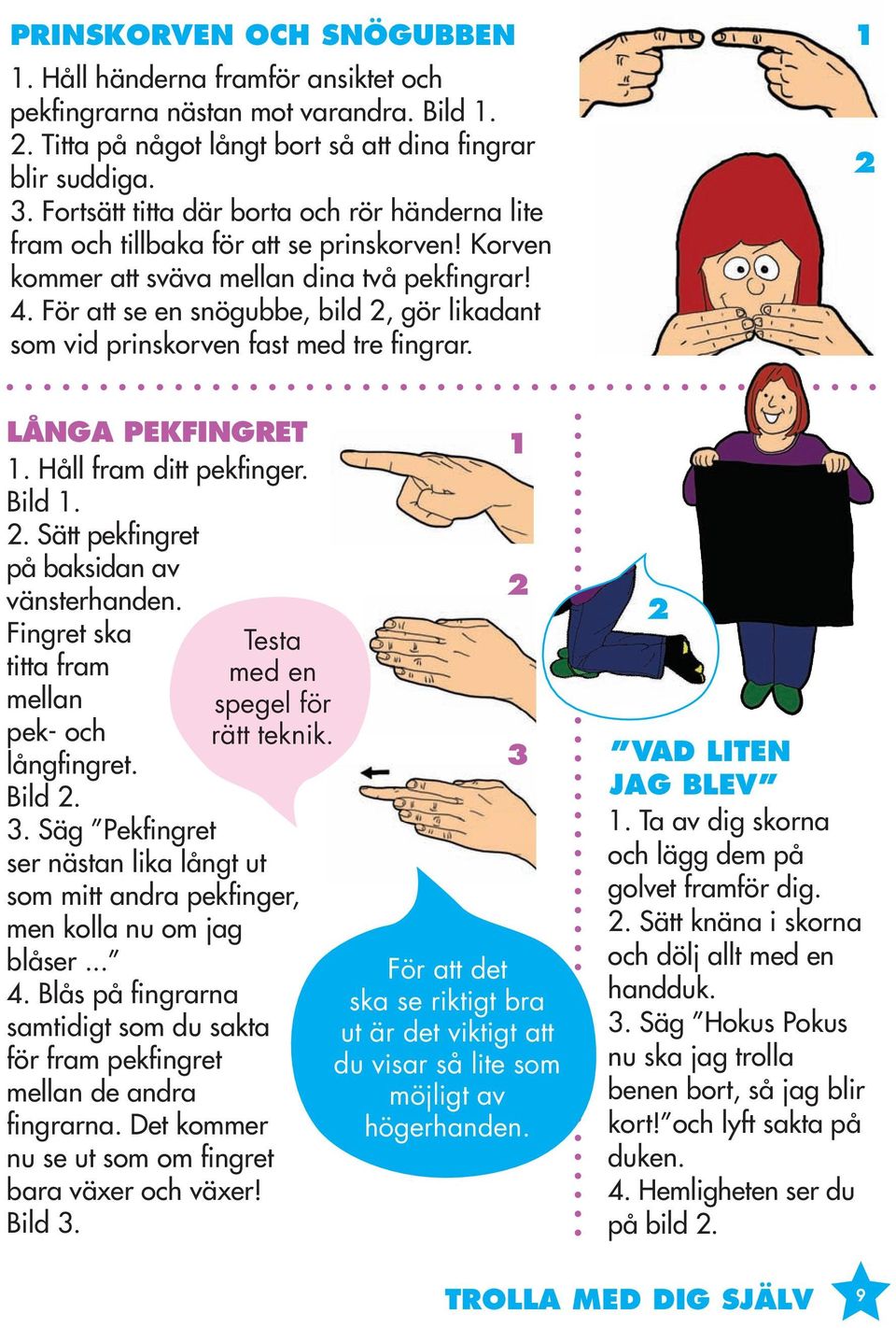 För att se en snögubbe, bild 2, gör likadant som vid prinskorven fast med tre fingrar. 1 2 LÅNGA PEKFINGRET 1. Håll fram ditt pekfinger. Bild 1. 2. Sätt pekfingret på baksidan av vänsterhanden.