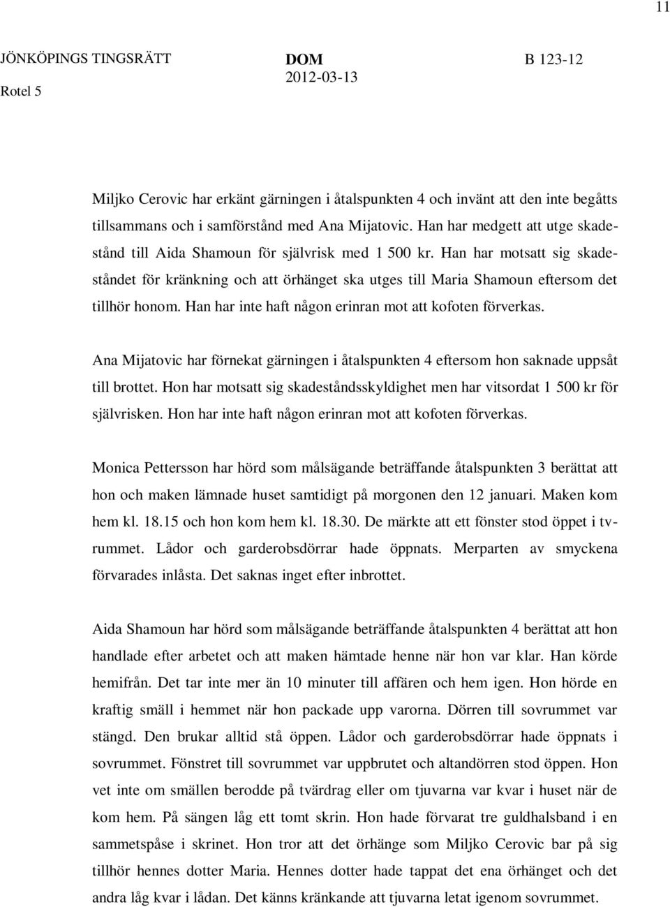 Han har motsatt sig skadeståndet för kränkning och att örhänget ska utges till Maria Shamoun eftersom det tillhör honom. Han har inte haft någon erinran mot att kofoten förverkas.