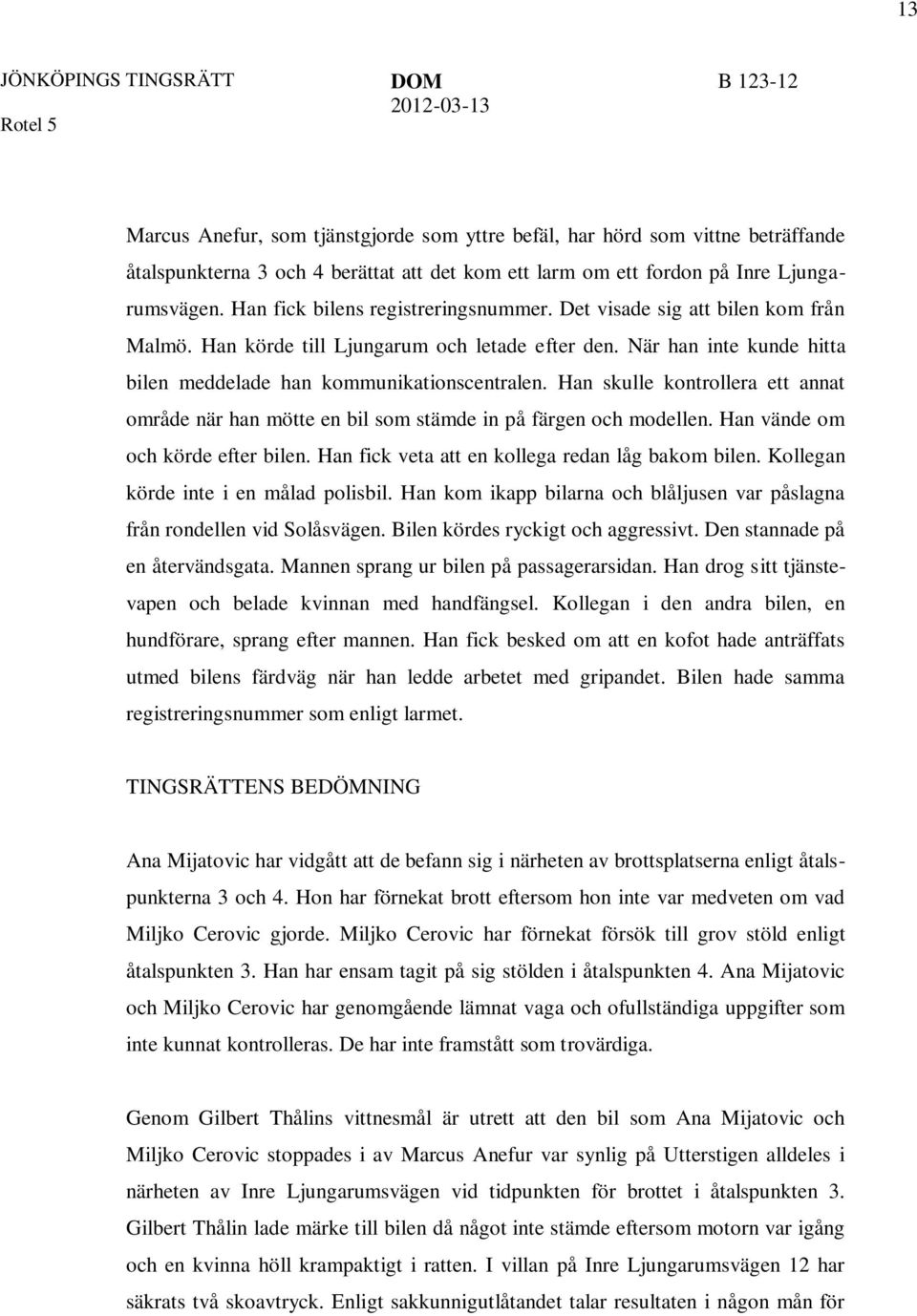 När han inte kunde hitta bilen meddelade han kommunikationscentralen. Han skulle kontrollera ett annat område när han mötte en bil som stämde in på färgen och modellen.