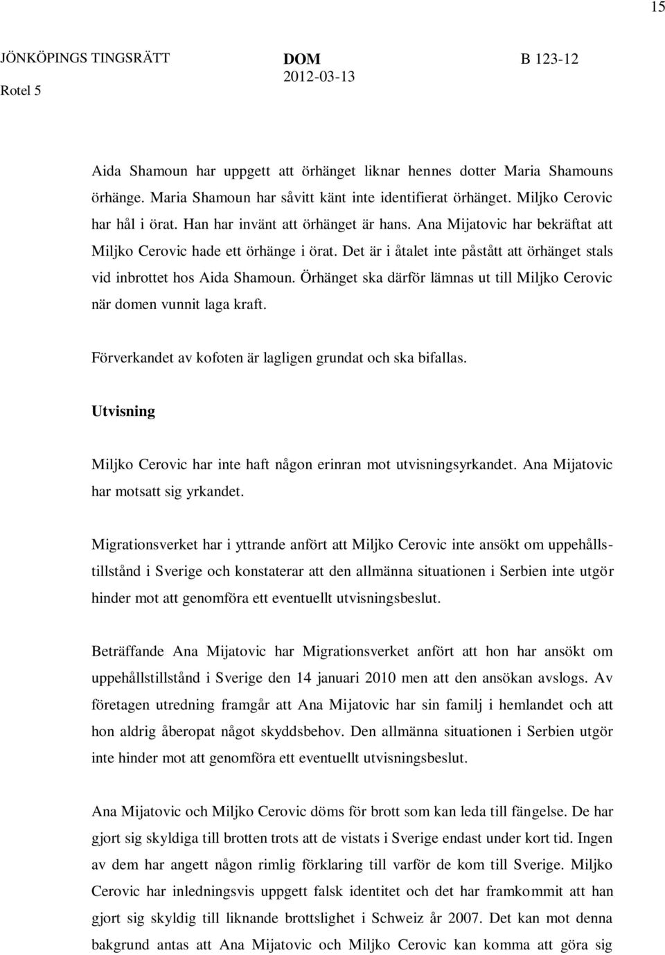 Det är i åtalet inte påstått att örhänget stals vid inbrottet hos Aida Shamoun. Örhänget ska därför lämnas ut till Miljko Cerovic när domen vunnit laga kraft.