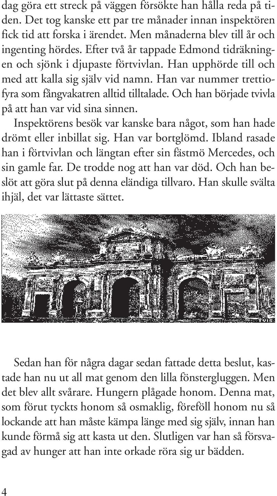 Och han började tvivla på att han var vid sina sinnen. Inspektörens besök var kanske bara något, som han hade drömt eller inbillat sig. Han var bortglömd.