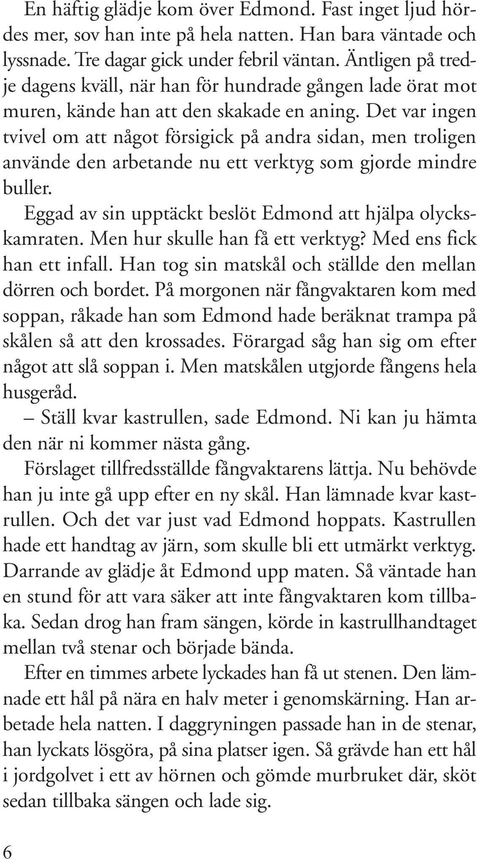 Det var ingen tvivel om att något försigick på andra sidan, men troligen använde den arbetande nu ett verktyg som gjorde mindre buller. Eggad av sin upptäckt beslöt Edmond att hjälpa olyckskamraten.