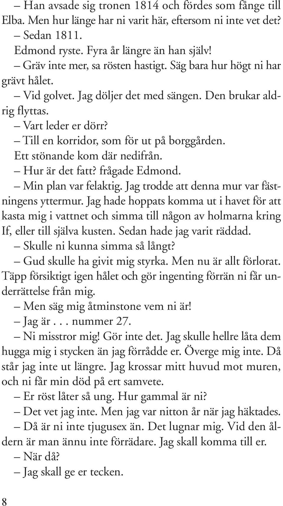 Till en korridor, som för ut på borggården. Ett stönande kom där nedifrån. Hur är det fatt? frågade Edmond. Min plan var felaktig. Jag trodde att denna mur var fästningens yttermur.