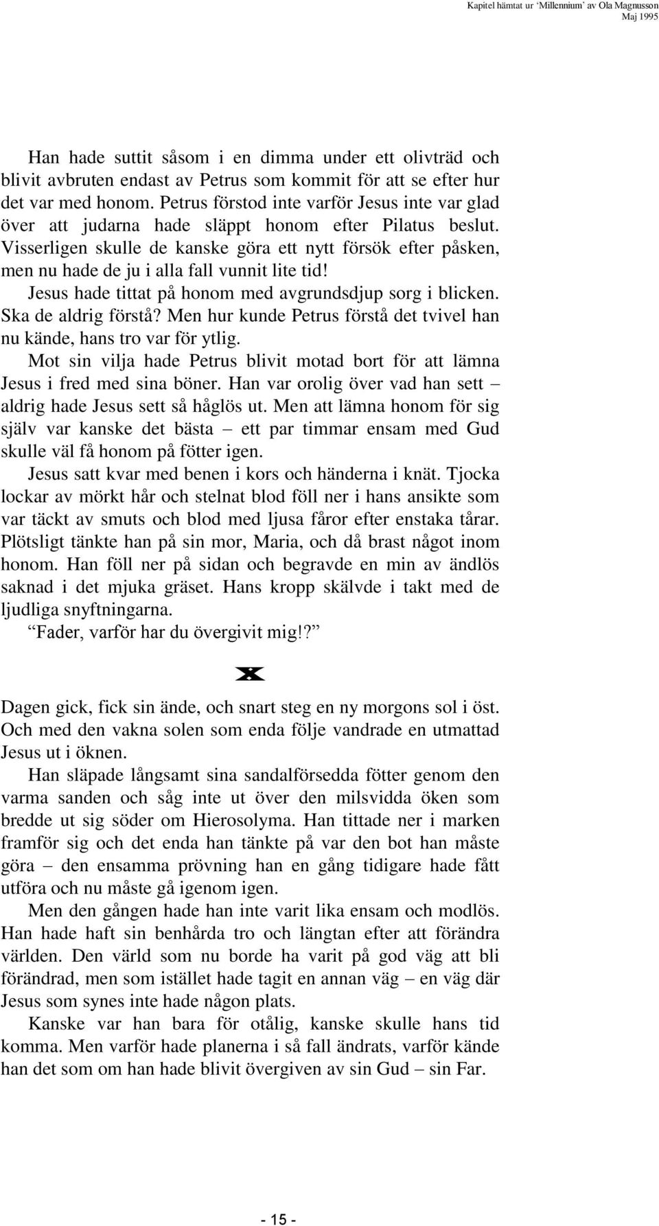 Visserligen skulle de kanske göra ett nytt försök efter påsken, men nu hade de ju i alla fall vunnit lite tid! Jesus hade tittat på honom med avgrundsdjup sorg i blicken. Ska de aldrig förstå?