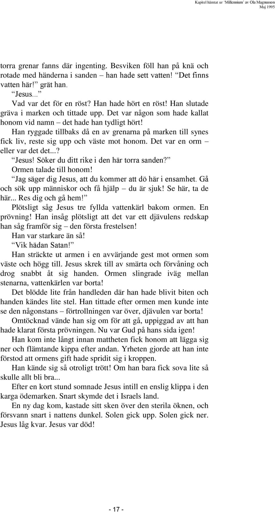 Han ryggade tillbaks då en av grenarna på marken till synes fick liv, reste sig upp och väste mot honom. Det var en orm eller var det det...? Jesus! Söker du ditt rike i den här torra sanden?