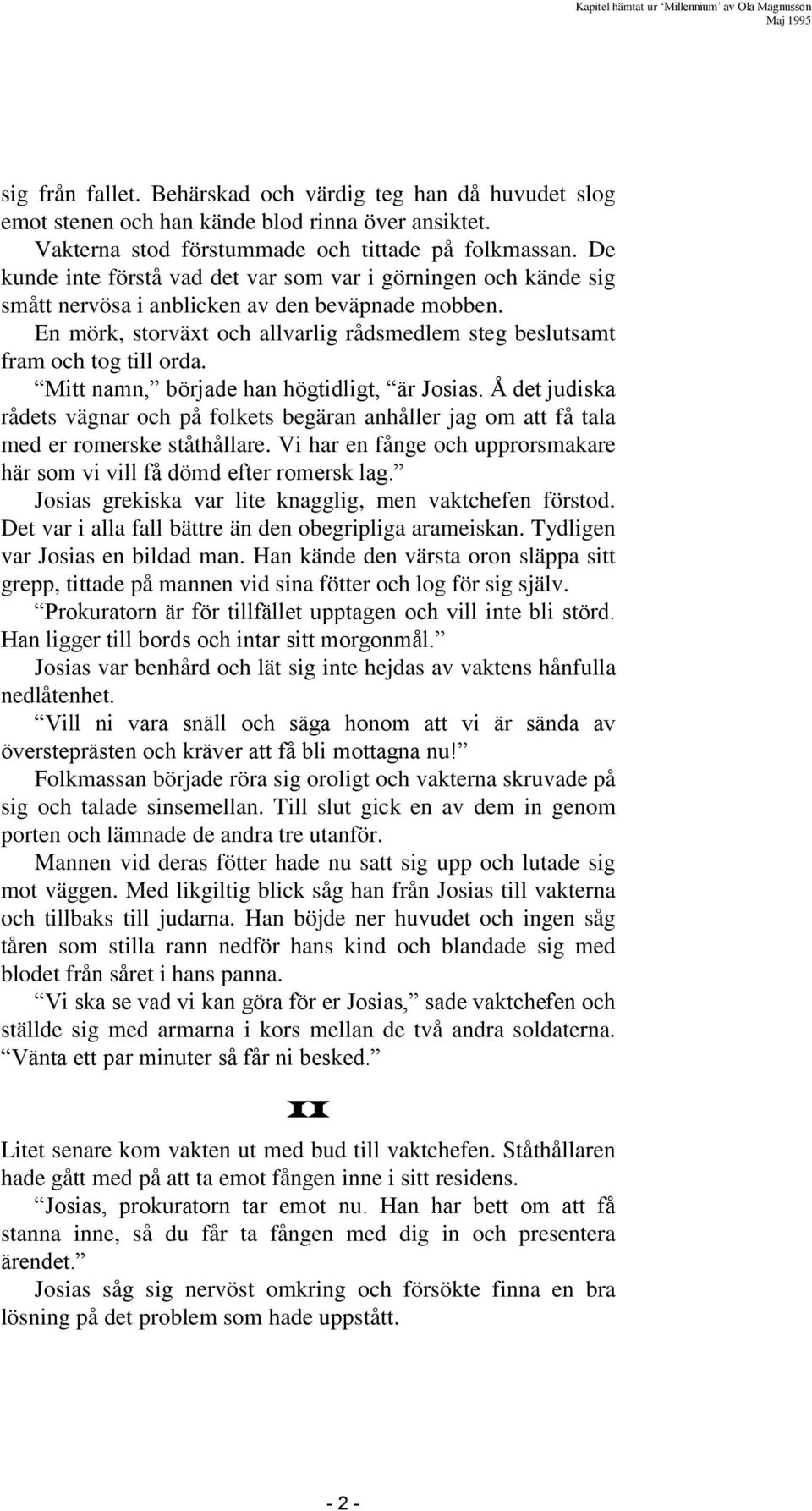 Mitt namn, började han högtidligt, är Josias. Å det judiska rådets vägnar och på folkets begäran anhåller jag om att få tala med er romerske ståthållare.