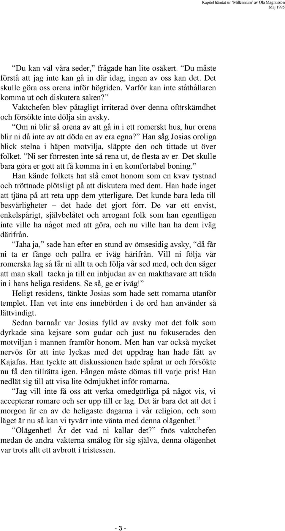 Om ni blir så orena av att gå in i ett romerskt hus, hur orena blir ni då inte av att döda en av era egna? Han såg Josias oroliga blick stelna i häpen motvilja, släppte den och tittade ut över folket.