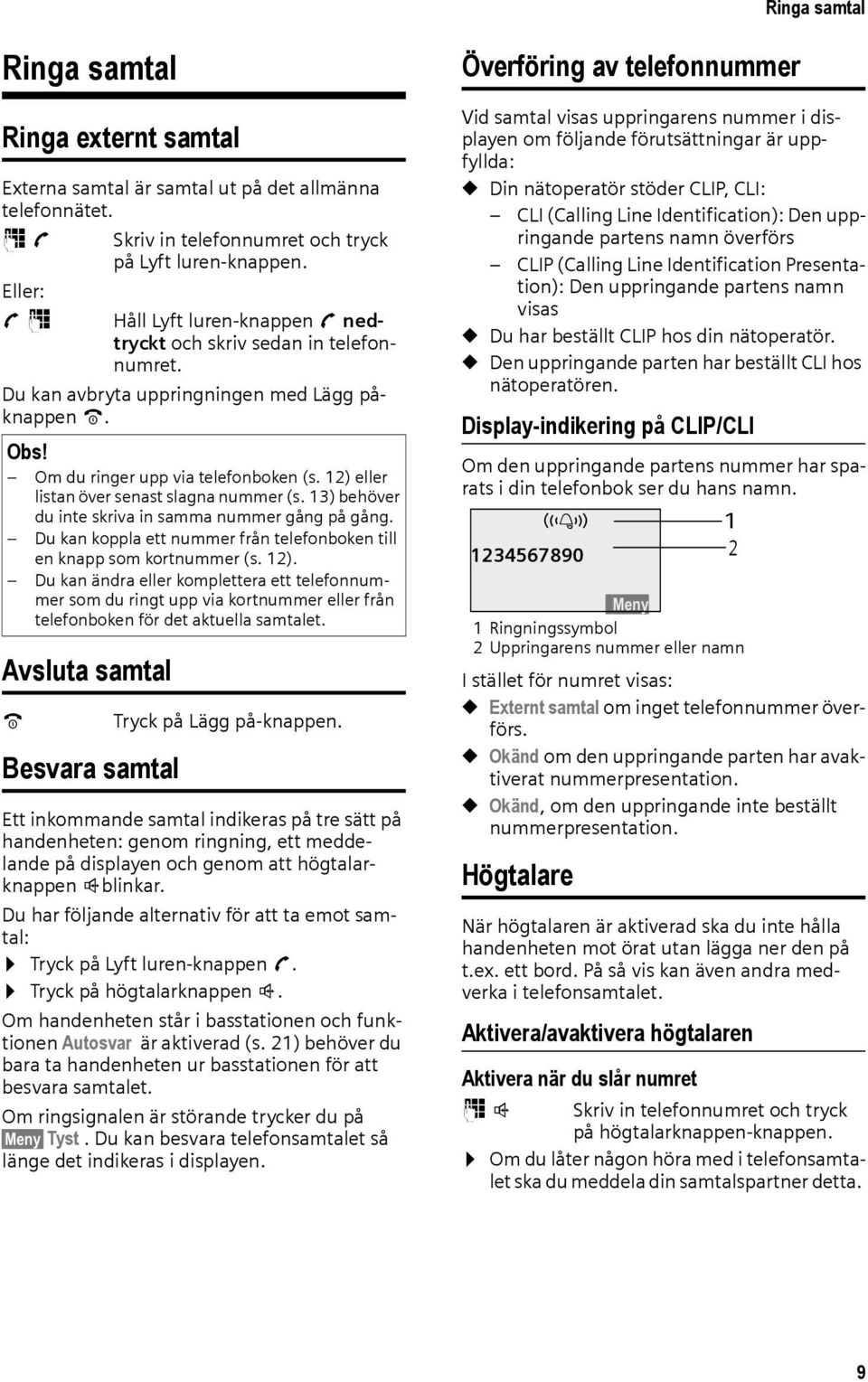 12) eller listan över senast slagna nummer (s. 13) behöver du inte skriva in samma nummer gång på gång. Du kan koppla ett nummer från telefonboken till en knapp som kortnummer (s. 12).