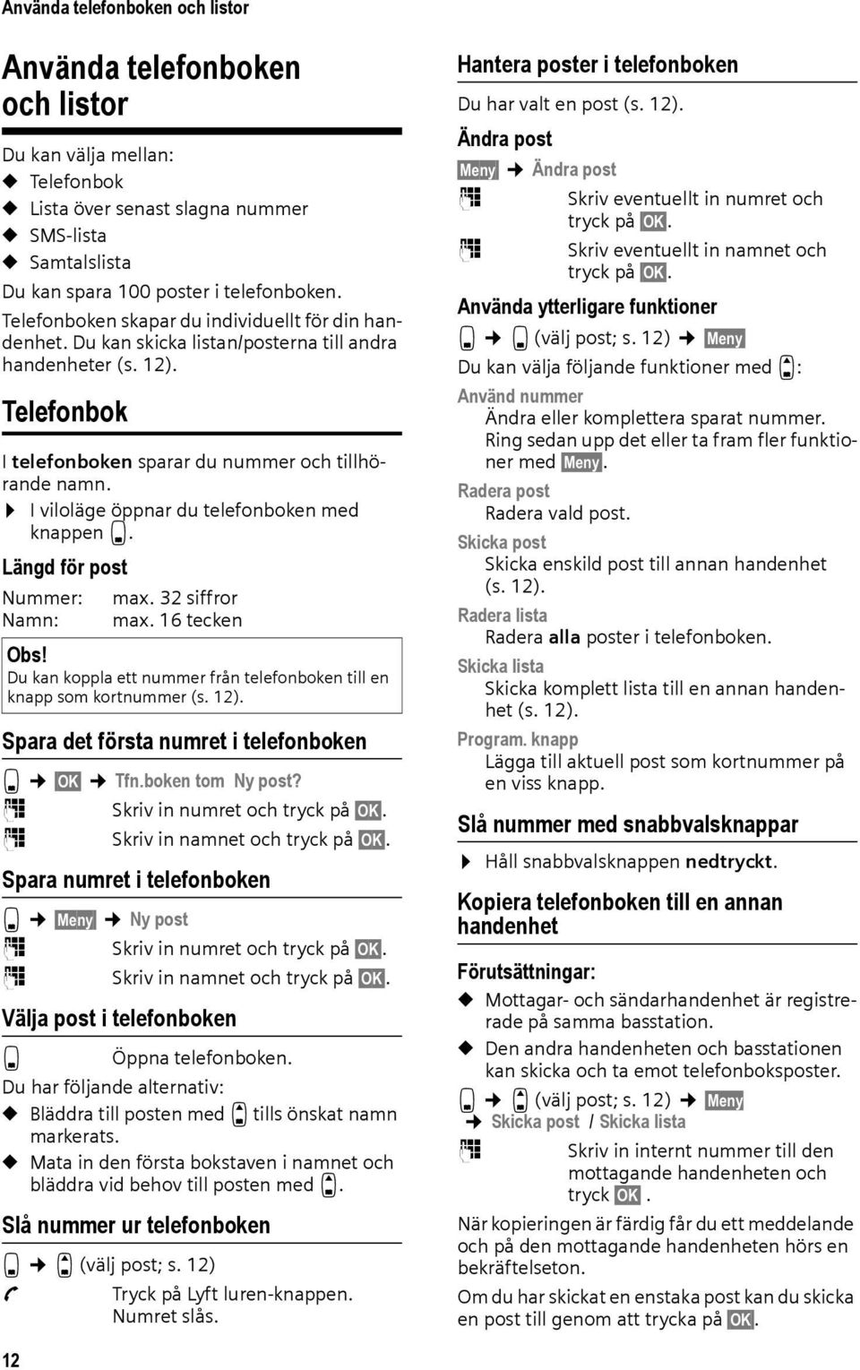 I viloläge öppnar du telefonboken med knappen s. Längd för post Nummer: max. 32 siffror Namn: max. 16 tecken Obs! Du kan koppla ett nummer från telefonboken till en knapp som kortnummer (s. 12).