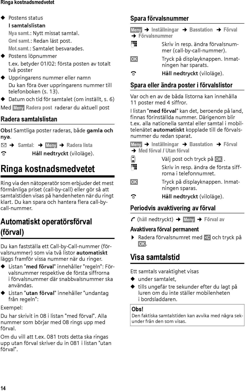 6) Med Meny Radera post raderar du aktuell post Radera samtalslistan Obs! Samtliga poster raderas, både gamla och nya. f Samtal: Meny Radera lista a Håll nedtryckt (viloläge).