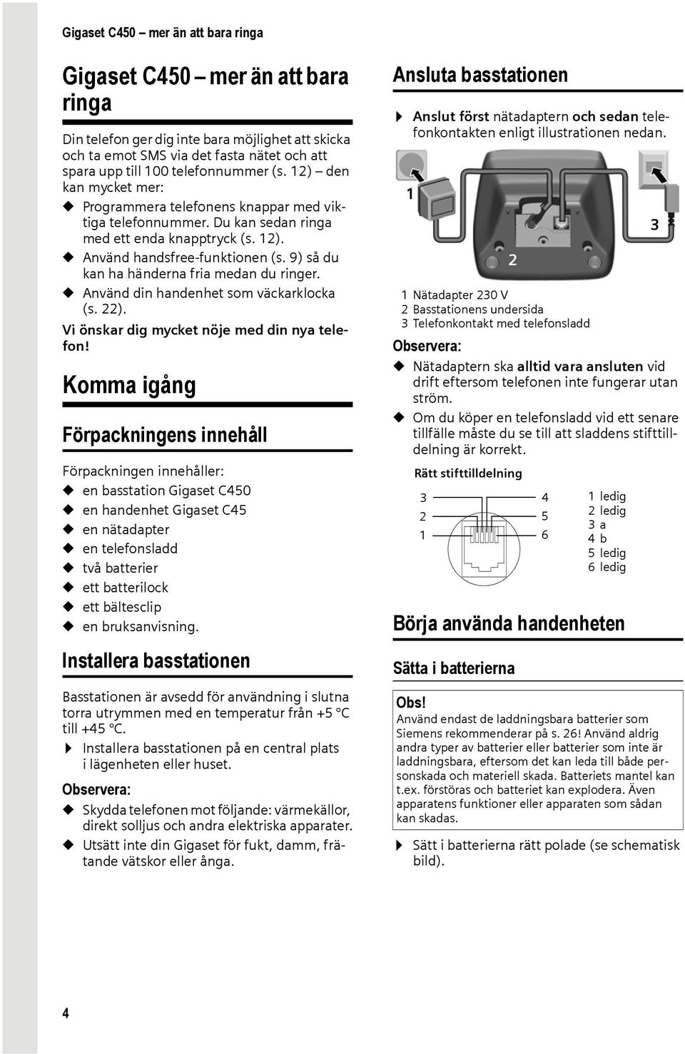 9) så du kan ha händerna fria medan du ringer. u Använd din handenhet som väckarklocka (s. 22). Vi önskar dig mycket nöje med din nya telefon!