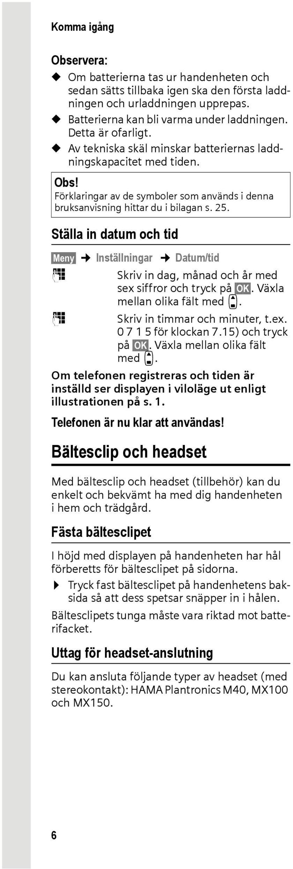 Ställa in datum och tid Meny Inställningar Datum/tid ~ Skriv in dag, månad och år med sex siffror och tryck på OK. Växla mellan olika fält med q. ~ Skriv in timmar och minuter, t.ex. 0 7 1 5 för klockan 7.