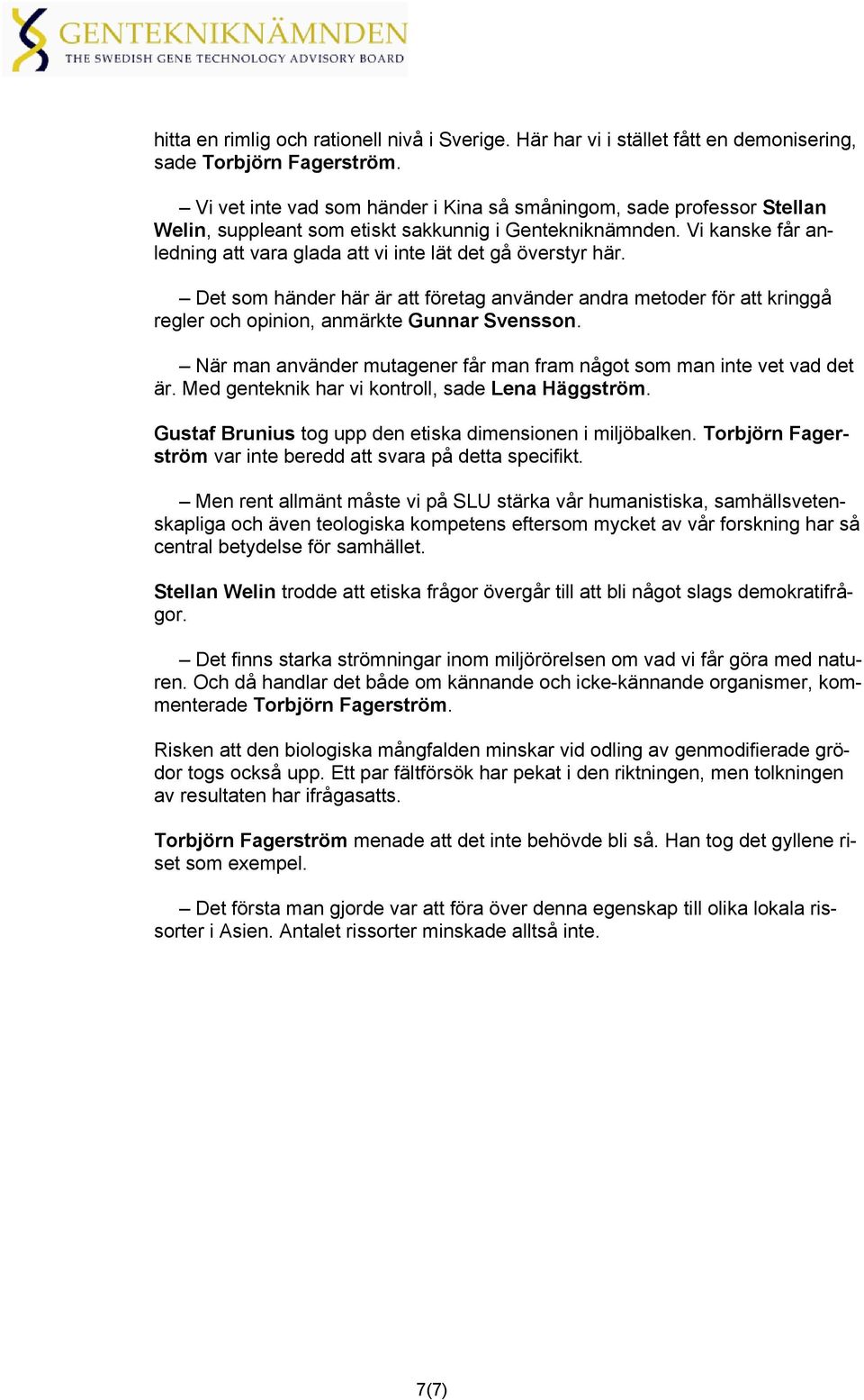 Vi kanske får anledning att vara glada att vi inte lät det gå överstyr här. Det som händer här är att företag använder andra metoder för att kringgå regler och opinion, anmärkte Gunnar Svensson.