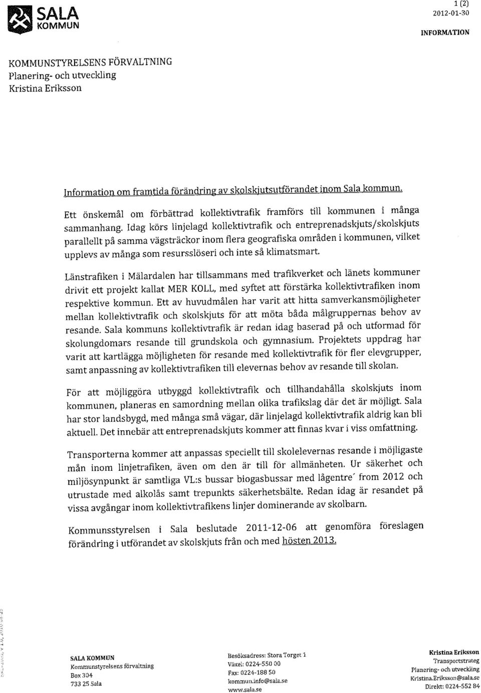 Idag körs linjelagd kollektivtrafik och entreprenadskjutsjskolskjuts parallellt på samma vägsträckor inom flera geografiska områden i kommunen, vilket upplevs av många som resursslöseri och inte så