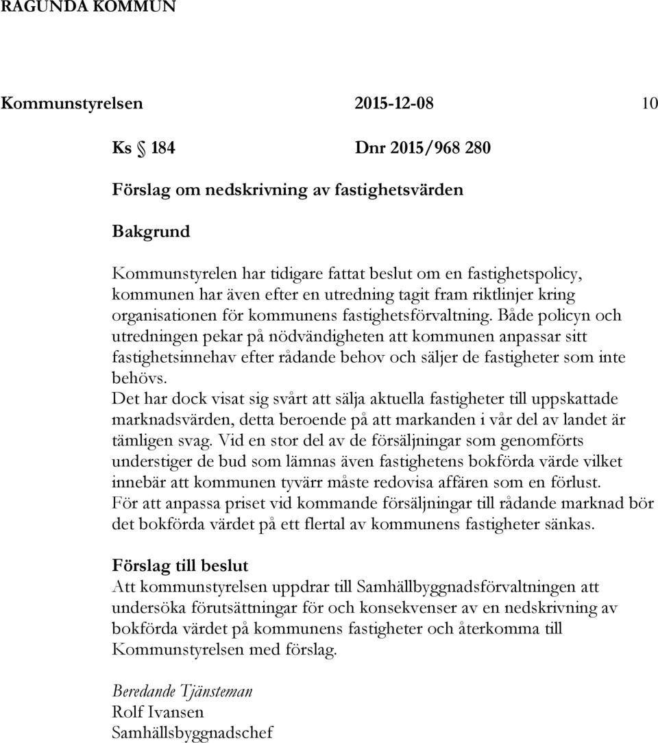 Både policyn och utredningen pekar på nödvändigheten att kommunen anpassar sitt fastighetsinnehav efter rådande behov och säljer de fastigheter som inte behövs.
