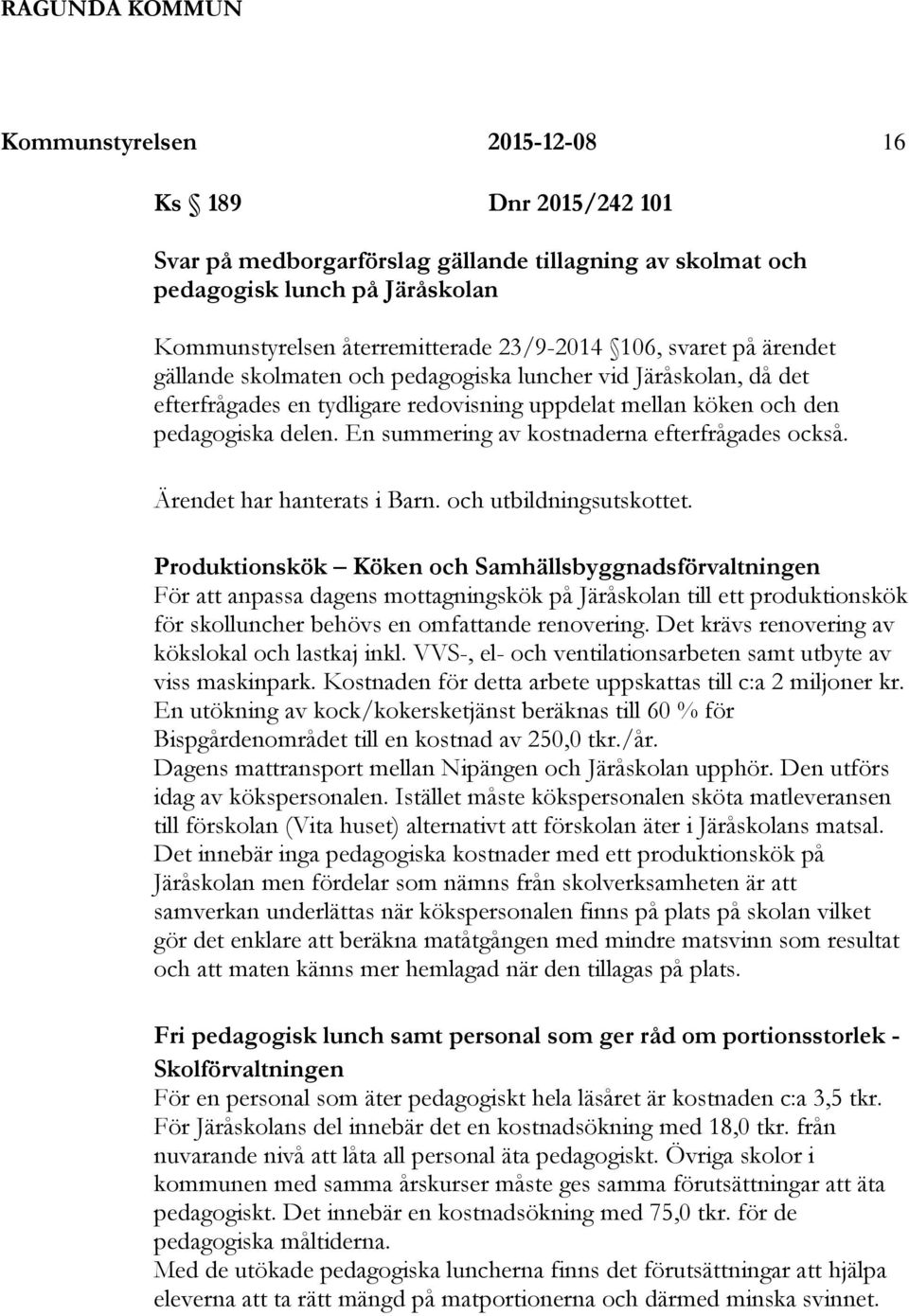 En summering av kostnaderna efterfrågades också. Ärendet har hanterats i Barn. och utbildningsutskottet.