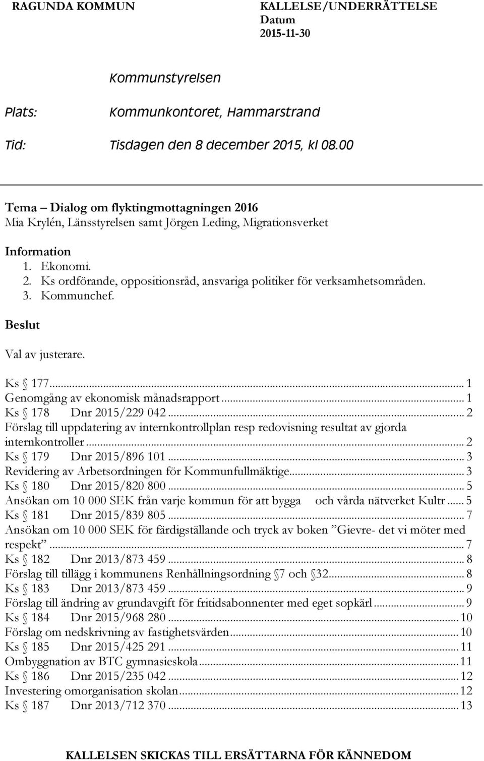 3. Kommunchef. Beslut Val av justerare. Ks 177... 1 Genomgång av ekonomisk månadsrapport... 1 Ks 178 Dnr 2015/229 042.
