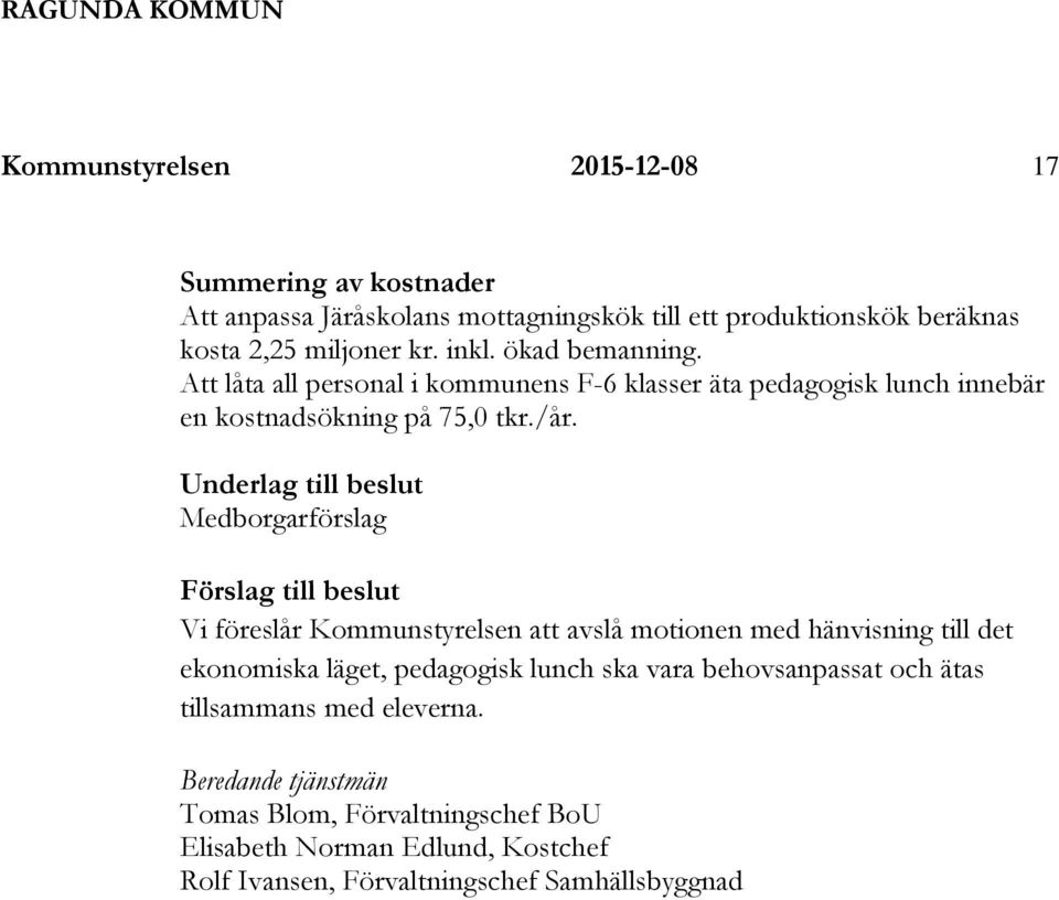 Underlag till beslut Medborgarförslag Förslag till beslut Vi föreslår Kommunstyrelsen att avslå motionen med hänvisning till det ekonomiska läget, pedagogisk