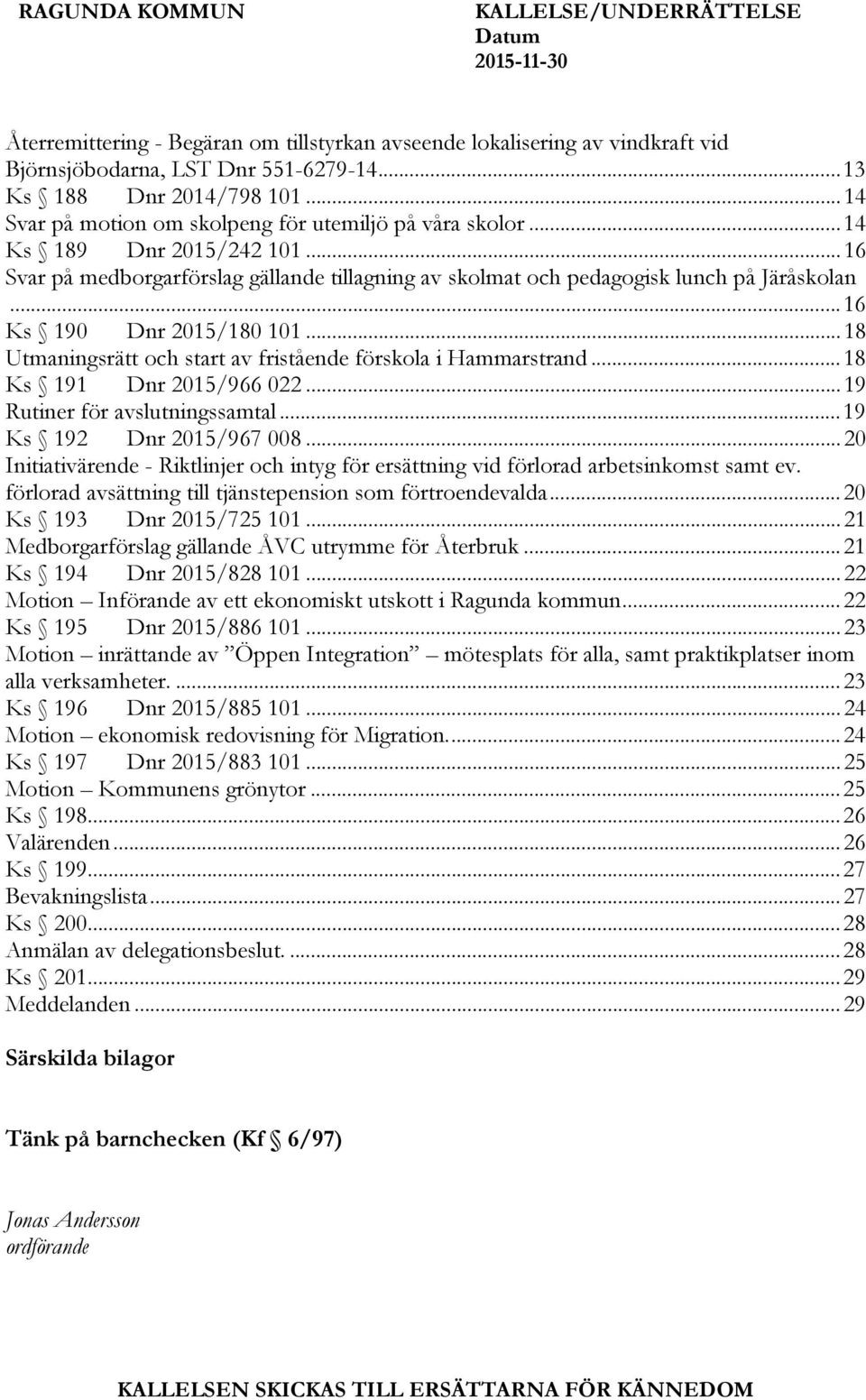 .. 16 Ks 190 Dnr 2015/180 101... 18 Utmaningsrätt och start av fristående förskola i Hammarstrand... 18 Ks 191 Dnr 2015/966 022... 19 Rutiner för avslutningssamtal... 19 Ks 192 Dnr 2015/967 008.