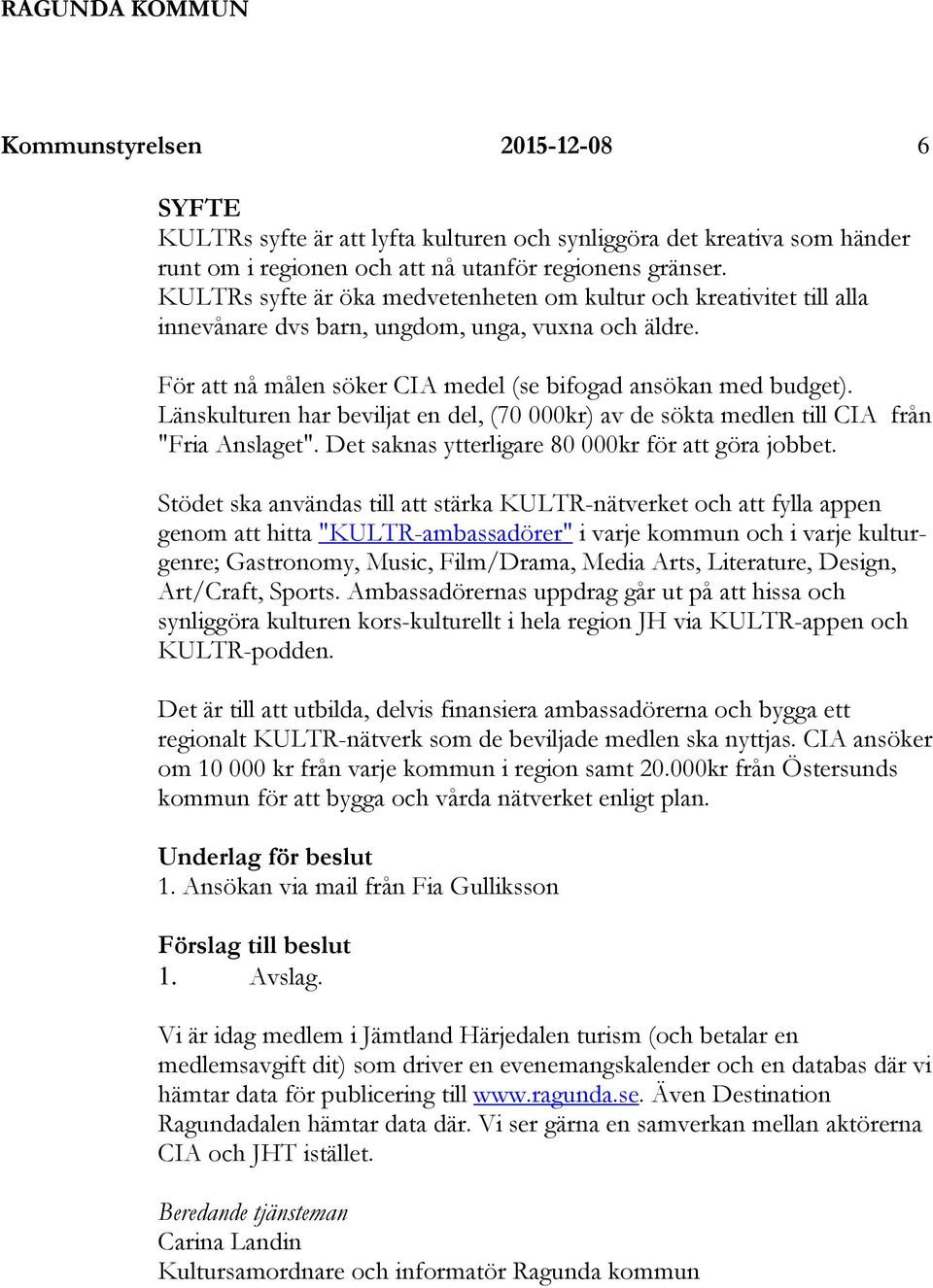 Länskulturen har beviljat en del, (70 000kr) av de sökta medlen till CIA från "Fria Anslaget". Det saknas ytterligare 80 000kr för att göra jobbet.