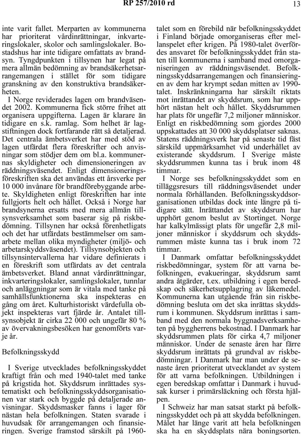 I Norge reviderades lagen om brandväsendet 2002. Kommunerna fick större frihet att organisera uppgifterna. Lagen är klarare än tidigare en s.k. ramlag.