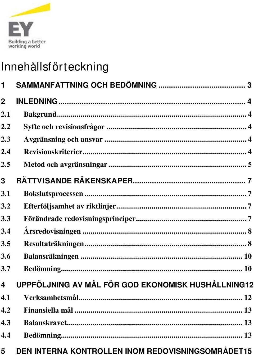 .. 7 3.4 Årsredovisningen... 8 3.5 Resultaträkningen... 8 3.6 Balansräkningen... 10 3.7 Bedömning... 10 4 UPPFÖLJNING AV MÅL FÖR GOD EKONOMISK HUSHÅLLNING12 4.