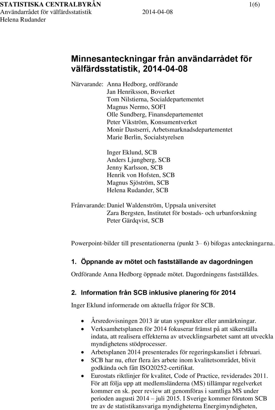 SCB Jenny Karlsson, SCB Henrik von Hofsten, SCB Magnus Sjöström, SCB, SCB Frånvarande: Daniel Waldenström, Uppsala universitet Zara Bergsten, Institutet för bostads- och urbanforskning Peter