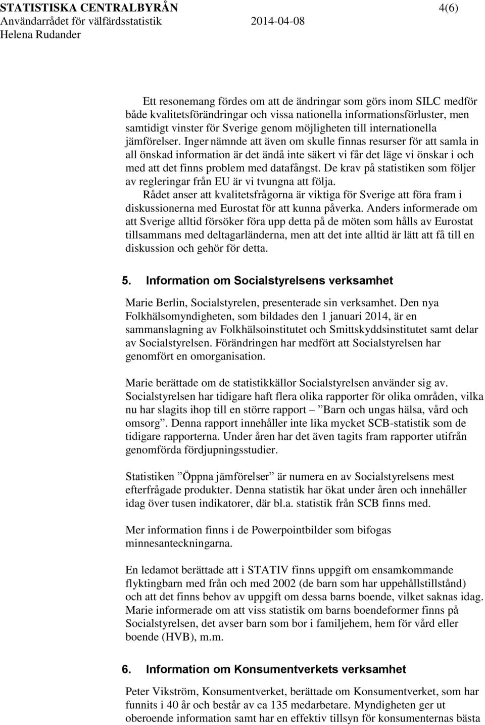 Inger nämnde att även om skulle finnas resurser för att samla in all önskad information är det ändå inte säkert vi får det läge vi önskar i och med att det finns problem med datafångst.