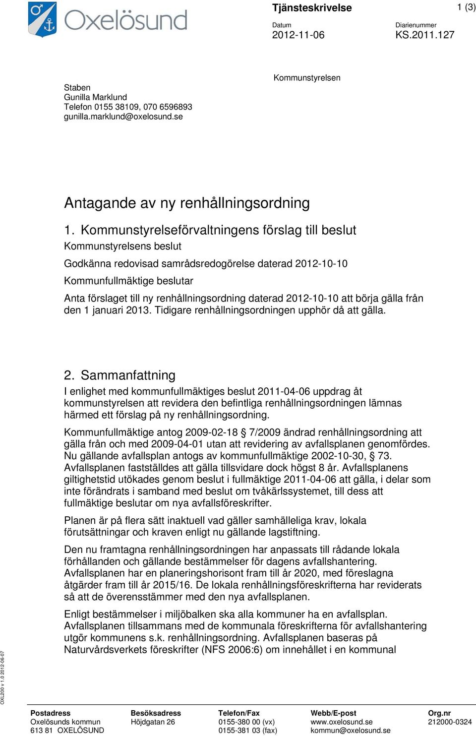 Kommunstyrelseförvaltningens förslag till beslut Kommunstyrelsens beslut Godkänna redovisad samrådsredogörelse daterad 2012-10-10 Kommunfullmäktige beslutar Anta förslaget till ny renhållningsordning