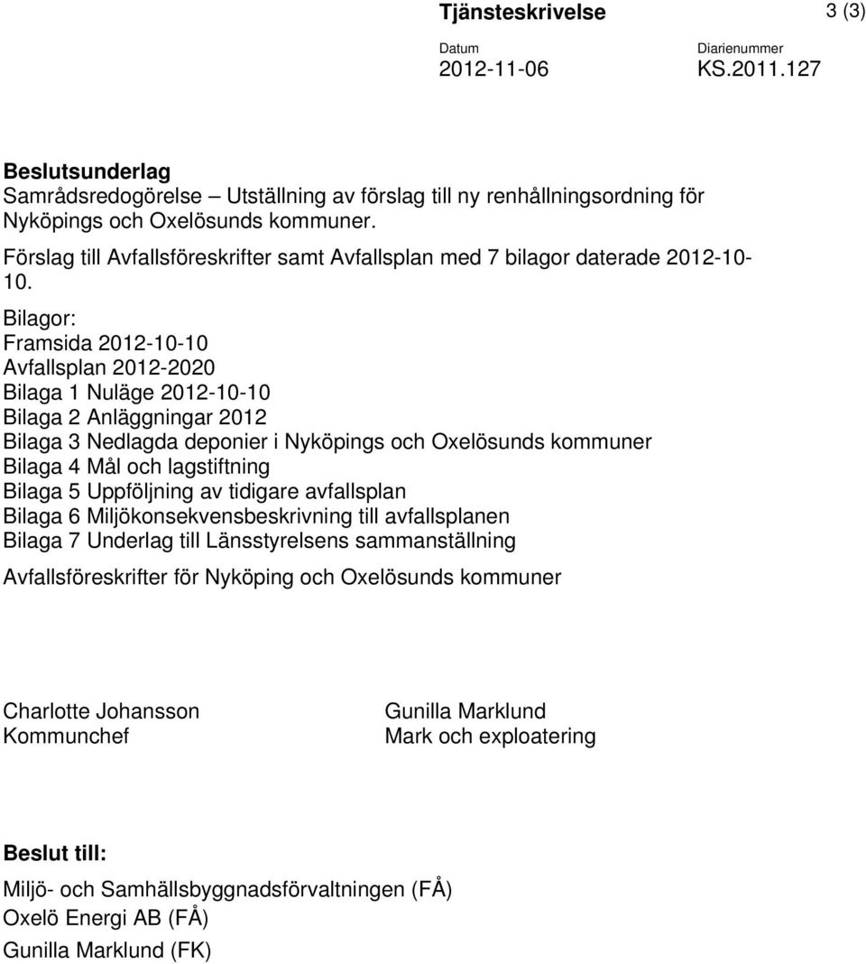 Bilagor: Framsida 2012-10-10 Avfallsplan 2012-2020 Bilaga 1 Nuläge 2012-10-10 Bilaga 2 Anläggningar 2012 Bilaga 3 Nedlagda deponier i Nyköpings och Oxelösunds kommuner Bilaga 4 Mål och lagstiftning