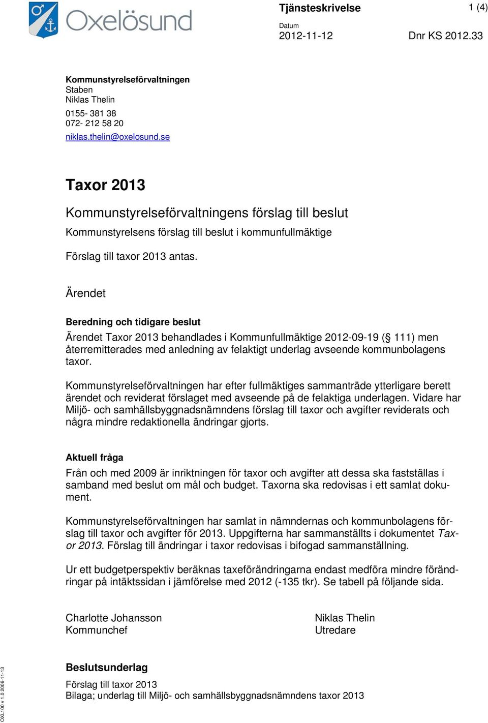 Ärendet Beredning och tidigare beslut Ärendet Taxor 2013 behandlades i Kommunfullmäktige 2012-09-19 ( 111) men återremitterades med anledning av felaktigt underlag avseende kommunbolagens taxor.