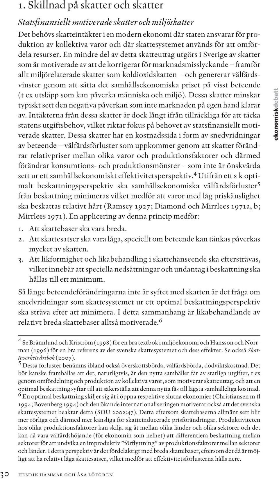 En mindre del av detta skatteuttag utgörs i Sverige av skatter som är motiverade av att de korrigerar för marknadsmisslyckande framför allt miljörelaterade skatter som koldioxidskatten och genererar