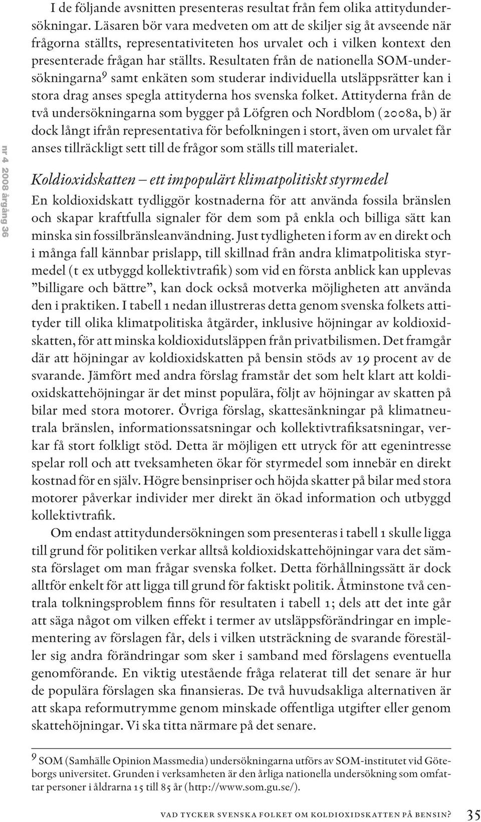 Resultaten från de nationella SOM-undersökningarna 9 samt enkäten som studerar individuella utsläppsrätter kan i stora drag anses spegla attityderna hos svenska folket.