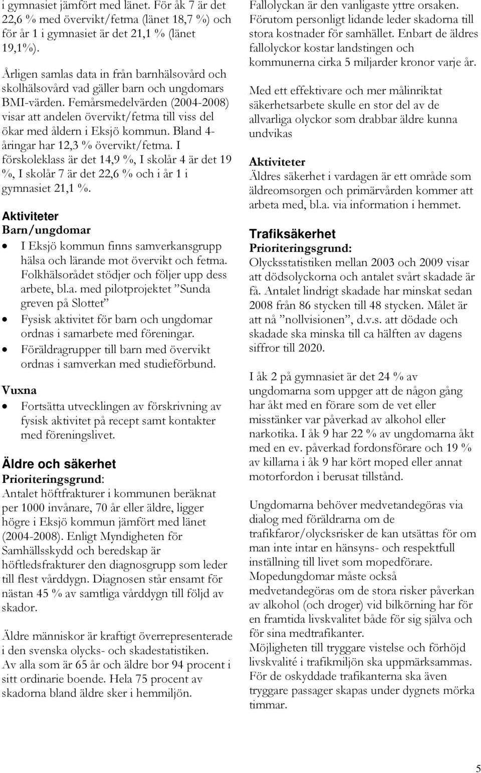 Femårsmedelvärden (2004-2008) visar att andelen övervikt/fetma till viss del ökar med åldern i Eksjö kommun. Bland 4- åringar har 12,3 % övervikt/fetma.