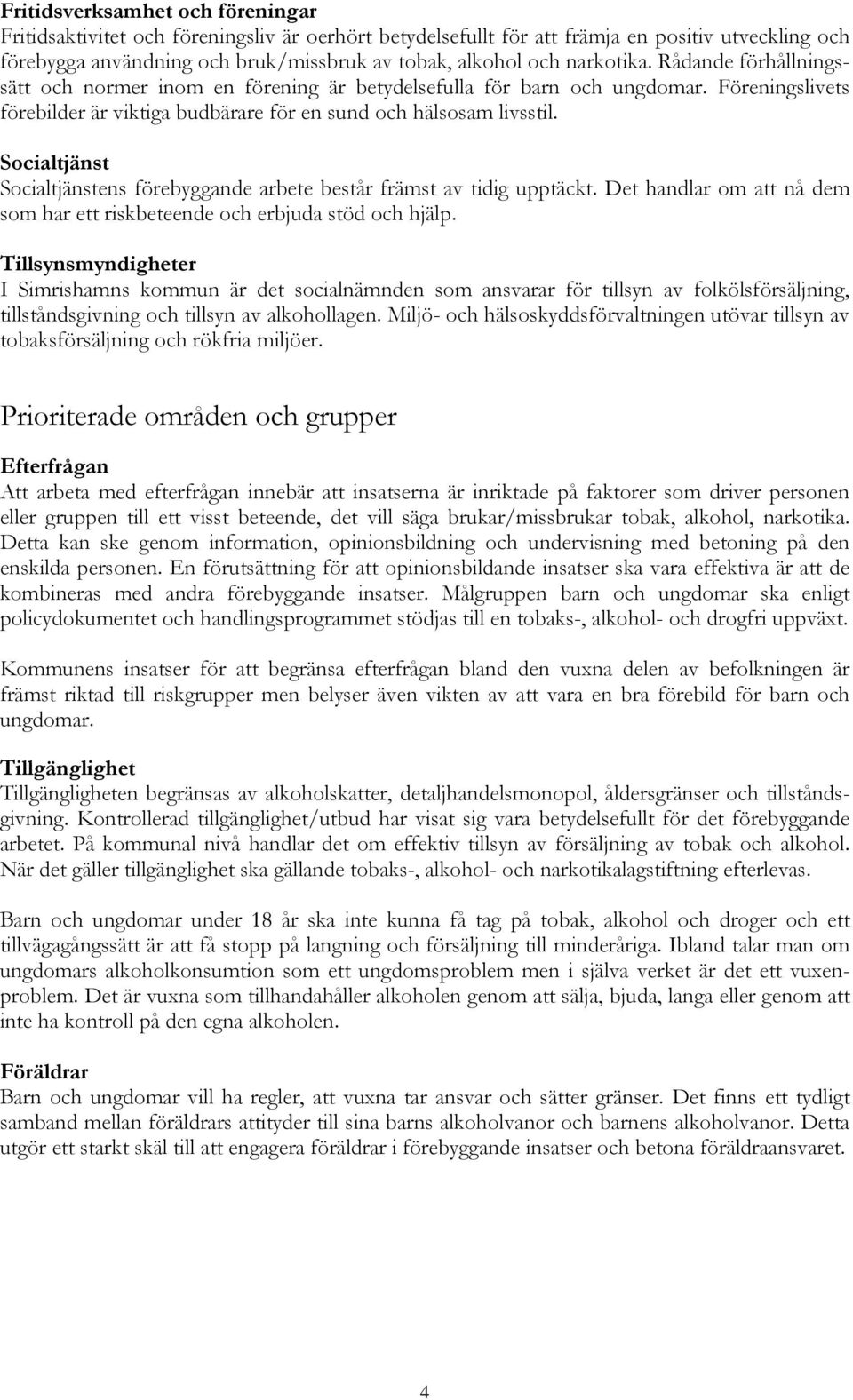 Socialtjänst Socialtjänstens förebyggande arbete består främst av tidig upptäckt. Det handlar om att nå dem som har ett riskbeteende och erbjuda stöd och hjälp.