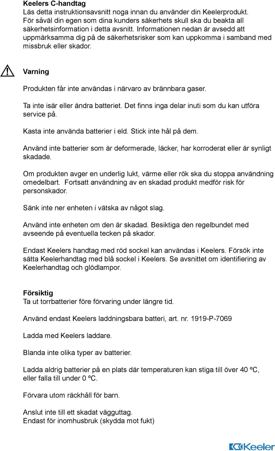 Ta inte isär eller ändra batteriet. Det finns inga delar inuti som du kan utföra service på. Kasta inte använda batterier i eld. Stick inte hål på dem.