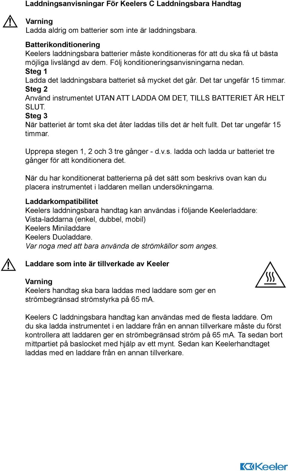 Steg 1 Ladda det laddningsbara batteriet så mycket det går. Det tar ungefär 15 timmar. Steg 2 Använd instrumentet UTAN ATT LADDA OM DET, TILLS BATTERIET ÄR HELT SLUT.