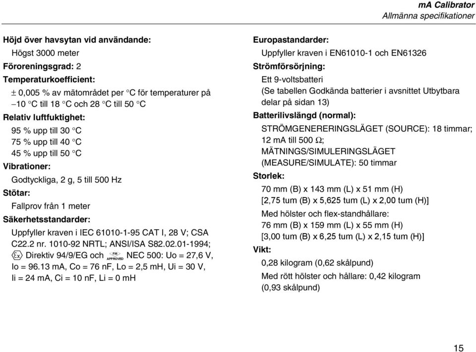 Uppfyller kraven i IEC 61010-1-95 CAT I, 28 V; CSA C22.2 nr. 1010-92 NRTL; ANSI/ISA S82.02.01-1994; ( Direktiv 94/9/EG och p NEC 500: Uo = 27,6 V, Io = 96.