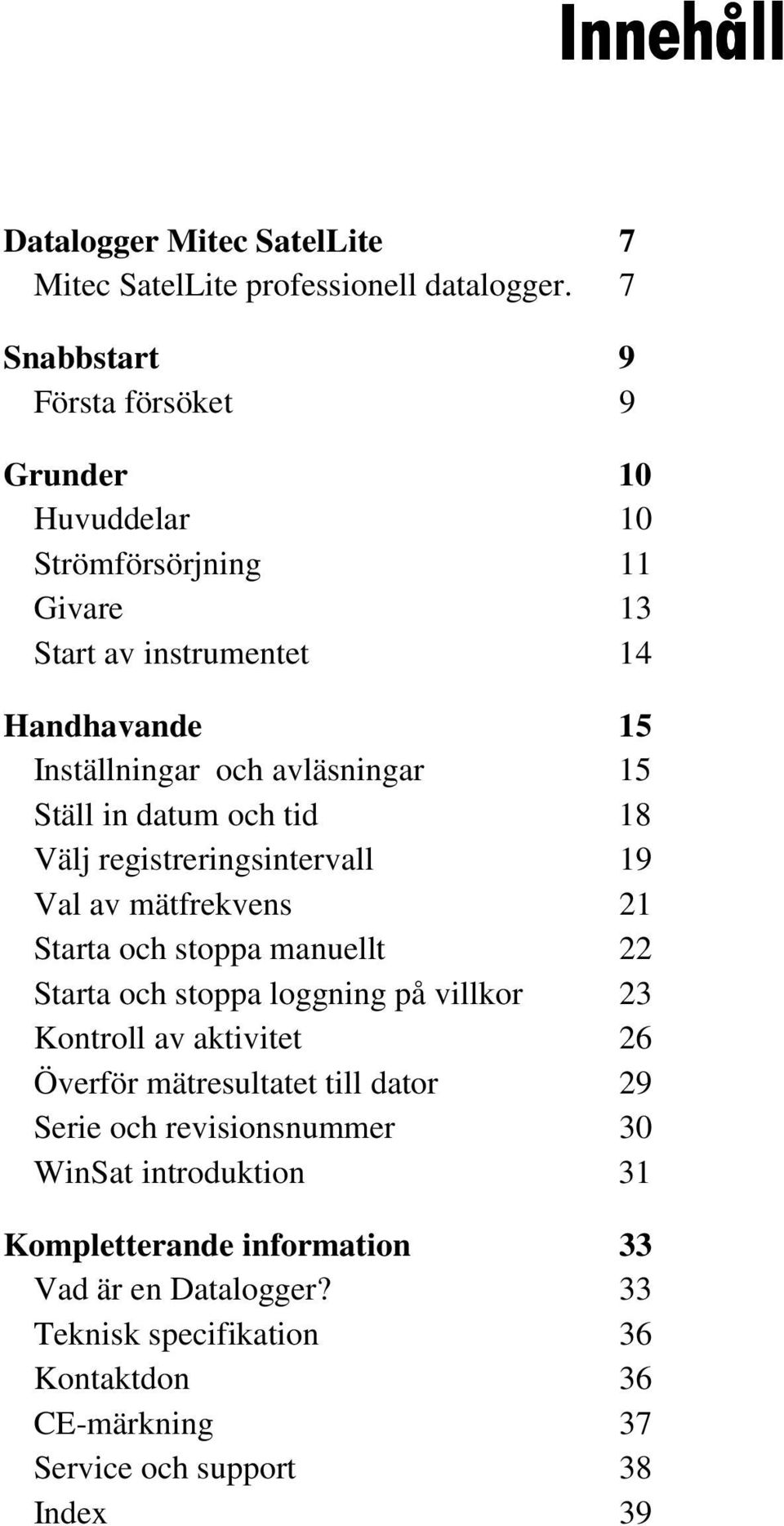 Ställ in datum och tid 18 Välj registreringsintervall 19 Val av mätfrekvens 21 Starta och stoppa manuellt 22 Starta och stoppa loggning på villkor 23 Kontroll