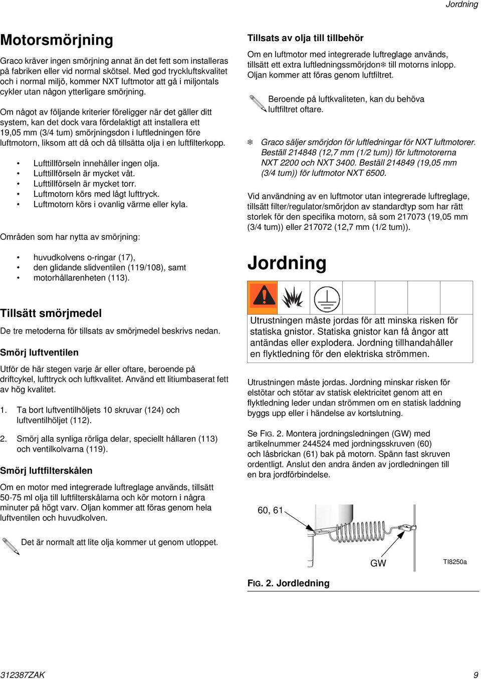 Om något av följande kriterier föreligger när det gäller ditt system, kan det dock vara fördelaktigt att installera ett 9,05 mm (3/4 tum) smörjningsdon i luftledningen före luftmotorn, liksom att då