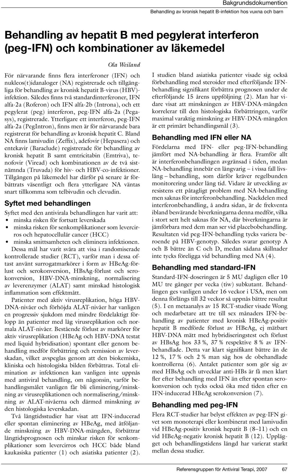 Således finns två standardinterferoner, IFN alfa-2a (Roferon) och IFN alfa-2b (Introna), och ett pegylerat (peg) interferon, peg-ifn alfa-2a (Pegasys), registrerade.